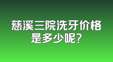 慈溪三院洗牙价格是多少呢？
