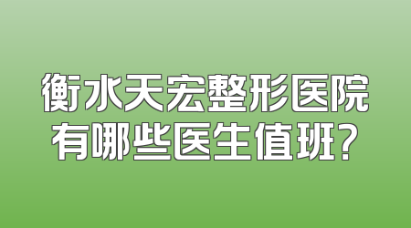 衡水天宏整形医院有哪些医生值班？