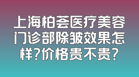 上海柏荟医疗美容门诊部除皱效果怎样？价格贵不贵？