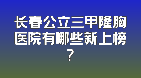 长春公立三甲隆胸医院有哪些新上榜？