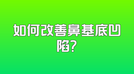 如何改善鼻基底凹陷？