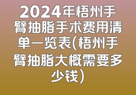 2024年梧州手臂抽脂手术费用清单一览表（梧州手臂抽脂大概需要多少钱）