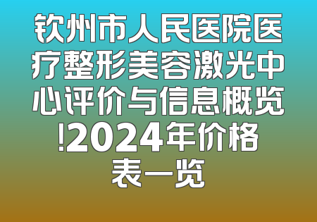 钦州市人民医院医疗整形美容激光中心评价与信息概览！2024年价格表一览