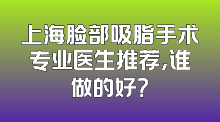 上海脸部吸脂手术专业医生推荐，谁做的好？