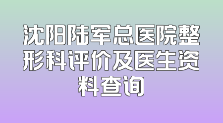 沈阳陆军总医院整形科评价及医生资料查询