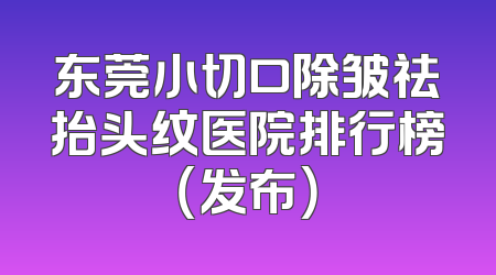 东莞小切口除皱祛抬头纹医院排行榜（发布）