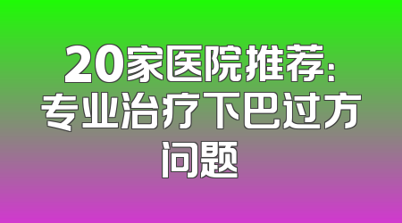 20家医院推荐：专业治疗下巴过方问题