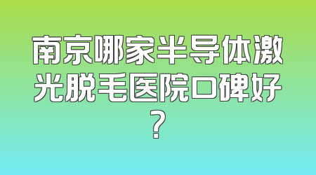 南京哪家半导体激光脱毛医院口碑好？