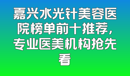 嘉兴水光针美容医院榜单前十推荐，专业医美机构抢先看
