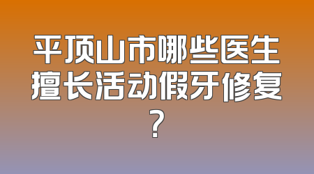 平顶山市哪些医生擅长活动假牙修复？