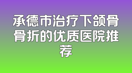 承德市治疗下颌骨骨折的优质医院推荐