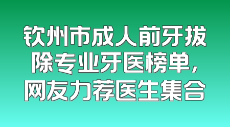 钦州市成人前牙拔除专业牙医榜单，网友力荐医生集合