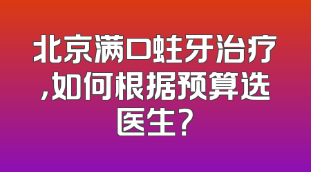 北京满口蛀牙治疗，如何根据预算选医生？