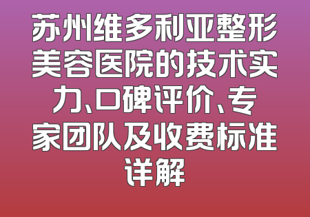 苏州维多利亚整形美容医院的技术实力、口碑评价、专家团队及收费标准详解