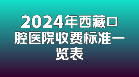 2024年西藏口腔医院收费标准一览表