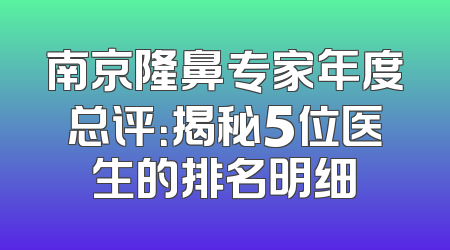 南京隆鼻专家年度总评：揭秘5位医生的排名明细