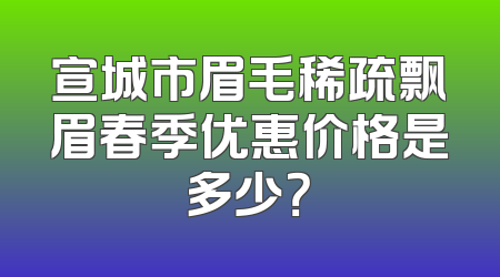 宣城市眉毛稀疏飘眉春季优惠价格是多少？