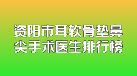 资阳市耳软骨垫鼻尖手术医生排行榜