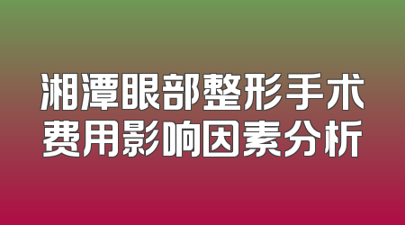 湘潭眼部整形手术费用影响因素分析