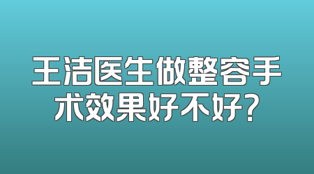 王洁医生做整容手术效果好不好？