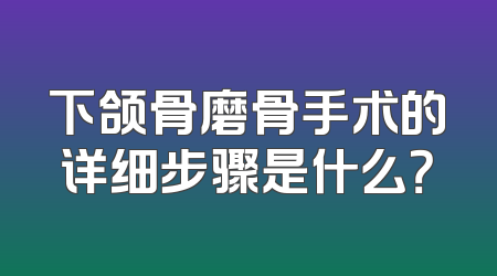 下颌骨磨骨手术的详细步骤是什么？