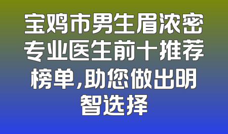宝鸡市男生眉浓密专业医生前十推荐榜单，助您做出明智选择