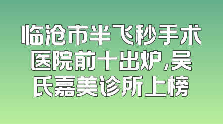 临沧市半飞秒手术医院前十出炉，吴氏嘉美诊所上榜