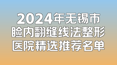 2024年无锡市睑内翻缝线法整形医院精选推荐名单