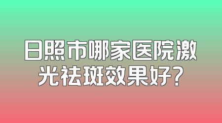 日照市哪家医院激光祛斑效果好？