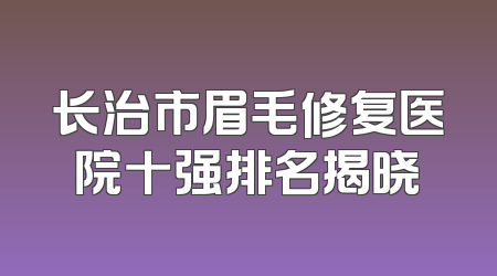 长治市眉毛修复医院十强排名揭晓