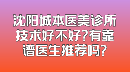 沈阳城本医美诊所技术好不好？有靠谱医生推荐吗？