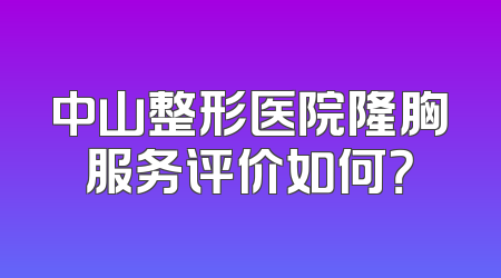 中山整形医院隆胸服务评价如何？