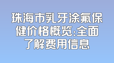 珠海市乳牙涂氟保健价格概览：全面了解费用信息