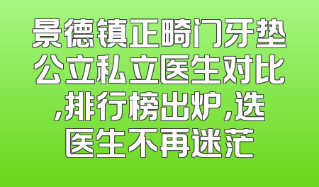 景德镇正畸门牙垫公立私立医生对比，排行榜出炉，选医生不再迷茫