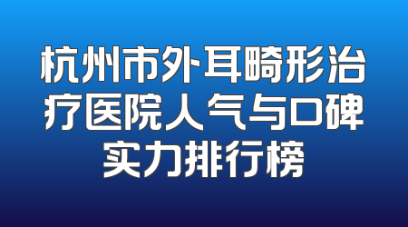 杭州市外耳畸形治疗医院人气与口碑实力排行榜
