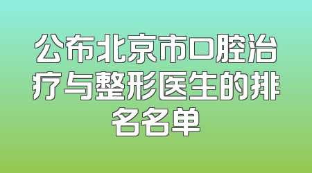 公布北京市口腔治疗与整形医生的排名名单