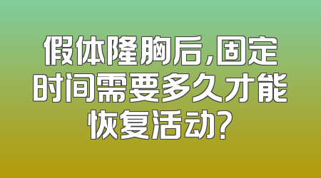 假体隆胸后，固定时间需要多久才能恢复活动？