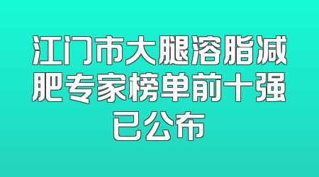 江门市大腿溶脂减肥专家榜单前十强已公布