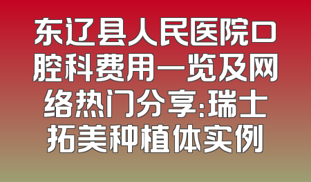 东辽县人民医院口腔科费用一览及网络热门分享：瑞士拓美种植体实例