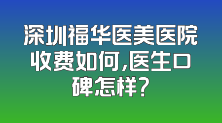 深圳福华医美医院收费如何，医生口碑怎样？