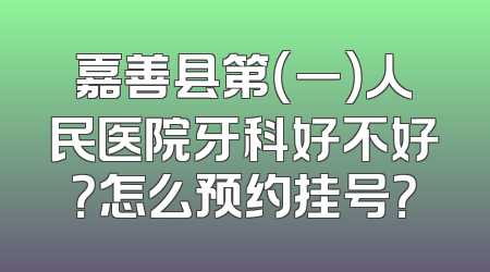 嘉善县第（一）人民医院牙科好不好？怎么预约挂号？