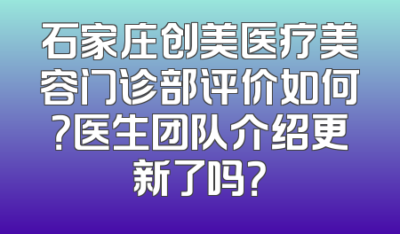 石家庄创美医疗美容门诊部评价如何？医生团队介绍更新了吗？