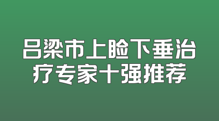 吕梁市上睑下垂治疗专家十强推荐