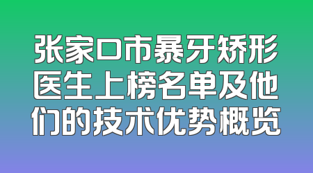 张家口市暴牙矫形医生上榜名单及他们的技术优势概览