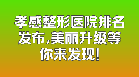 孝感整形医院排名发布，美丽升级等你来发现！