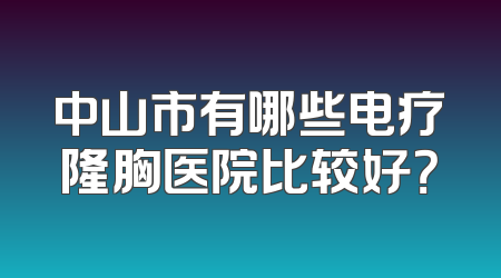 中山市有哪些电疗隆胸医院比较好？