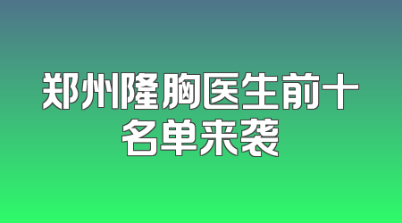郑州隆胸医生前十名单来袭