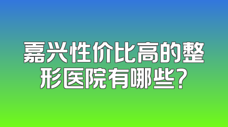 嘉兴性价比高的整形医院有哪些？