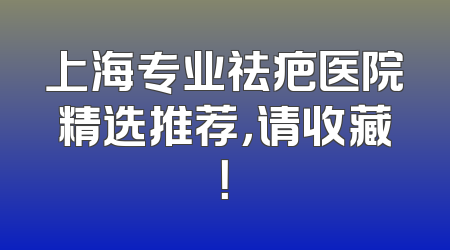 上海专业祛疤医院精选推荐，请收藏！