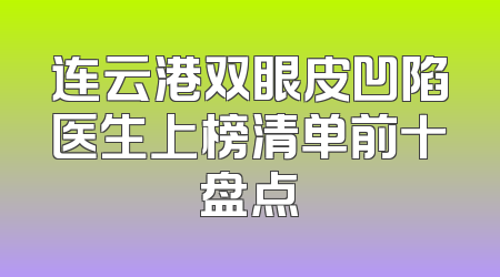 连云港双眼皮凹陷医生上榜清单前十盘点